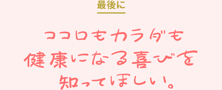 ココロもカラダも健康になる喜びを知って欲しい。